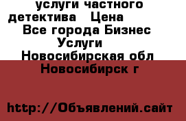  услуги частного детектива › Цена ­ 10 000 - Все города Бизнес » Услуги   . Новосибирская обл.,Новосибирск г.